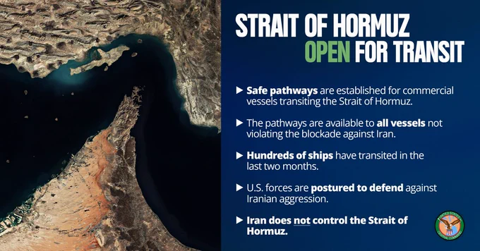 Strait of Hormuz Open for Transit

Safe pathways are established for commercial vessels transiting the Strait of Hormuz.

The pathways are available to all vessels not violating the blockade against Iran. 

Hundreds of ships have transited in the last two months.

U.S. forces are postured to defend against Iranian aggression. 

Iran does not control the Strait of Hormuz. 