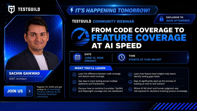 Promotional Graphic for the 
TestGuild Community Webinar for the Month of June by Joe Colantonio
Exclusive to Automation Guild 2026 Attendees
Happening Tomorrow!
From Code Coverage to Feature Coverage at AI Speed 
Speaker: Sachin Gaikwad
Date: June 12, 2026 (Friday)
Time: 11:00 AM EST
