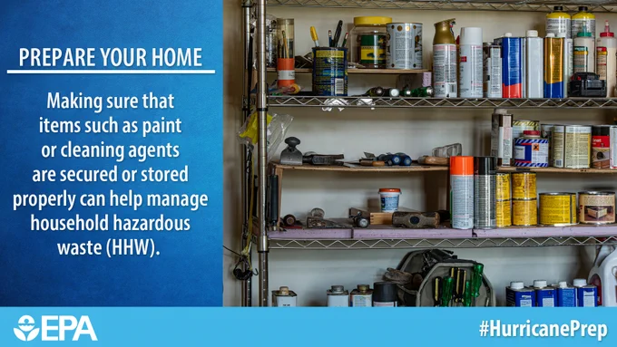On the left, white text on a blue background: "PREPARE YOUR HOME, Making sure that items such as paint or cleaning agents are secured or stored properly can help manage household hazardous waste (HHW)." On the right, image of shelving with many cans and bottles of cleaners, paint, and oils, such as you might find in a home garage. On the bottom the EPA logo and a hashtag: #HurricanePrep.