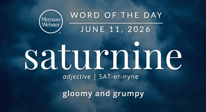 
WORD OF THE DAY
Merriam- Webster
JUNE 11, 2026
saturnine
adjective | SAT-er-nyne
gloomy and grumpy