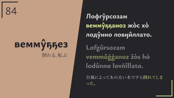 Лофгу̂рсозам вемму̂ҕҕаноз жо̀с хо̀ лоду̂нно ловӈи̂ллато. → 台風によってあの太い木ですら倒れてしまった。