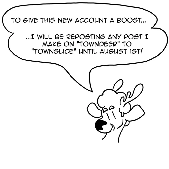 To give this new account a boost…

…I will be reposting any post I make on “Towndeer” to “Townslice” until August 1st!