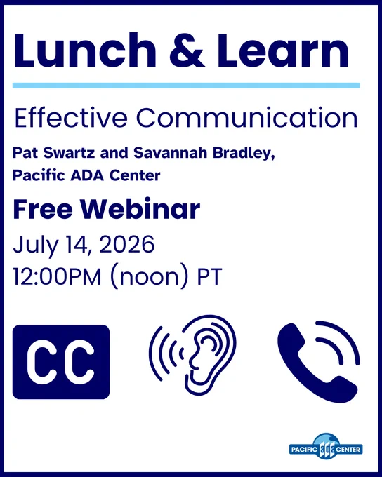 Lunch & Learn free webinar on Effective Communication by Pat Swartz and Savannah Bradley from Pacific ADA Center on July 14, 2026, at noon PT.
