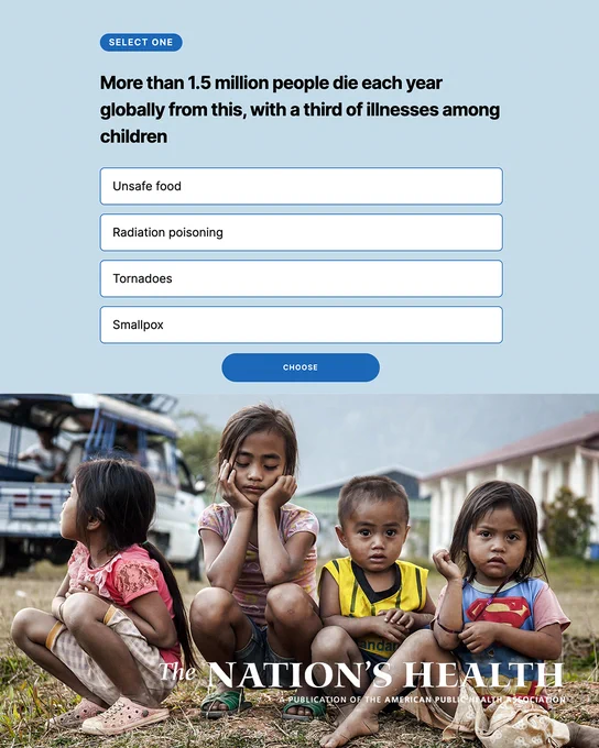 Text that says: Select one. More than 1.5 million people die each year globally from this, with a third of illnesses among children. Unsafe food. Radiation poisoning. Tornadoes. Smallpox. Choose. Image of four children sitting on the ground. The Nation's Health logo. 