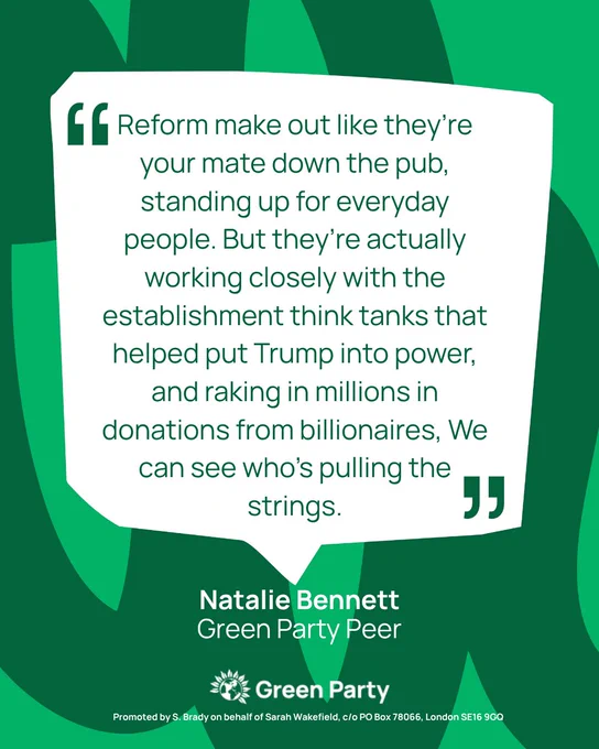Quote graphic that reads: Reform make out like they're your mate down the pub, standing up for everyday people. But they're actually working closely with the establishment think tanks that helped put Trump into power, and raking in millions in donations from billionaires. We can see who's pulling the strings. 

quote from Natalie Bennett Green Party peer. 