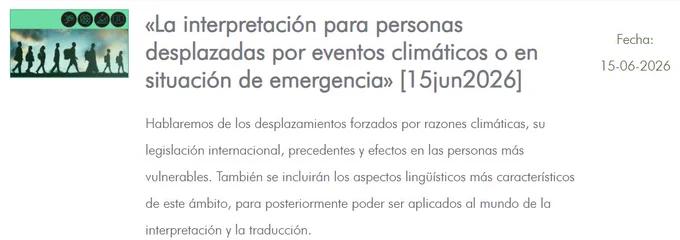 Descripción de la actividad en la página web de Asetrad. 

La interpretación para personas desplazadas por eventos climáticos o en situación de emergencia (15jun2026).

Hablaremos de los desplazamientos forzados por razones climáticas, su legislación internacional, precedentes y efectos en las personas más vulnerables. También se incluirán los aspectos lingüísticos más característicos de este ámbito, para posteriormente poder ser aplicados al mundo de la interpretación y la traducción.