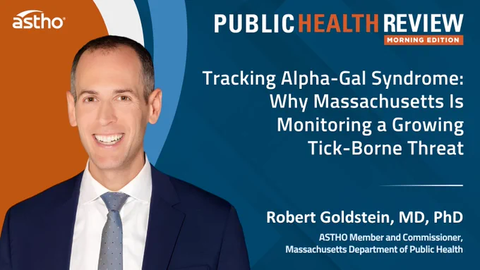 Sure, here is a succinct alt text:

"Public Health Review Morning Edition cover featuring a person in a suit. The text reads: 'Tracking Alpha-Gal Syndrome: Why Massachusetts Is Monitoring a Growing Tick-Borne Threat,' with Robert Goldstein, MD, PhD, ASTHO Member and Commissioner, Massachusetts Department of Public Health, mentioned. ASTHO logo present."