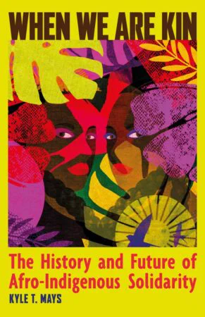 A yellow book cover with purple, red, and green floral notes with two faces in the center looking at the viewer. Text reads "When We Are Kin. The History and Future of Afro-Indigenous Solidarity"