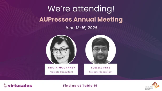  On a gradient dark purple background with wavy lines, the central text at the top reads, "We're attending! AUPresses Annual Meeting, June 13-15, 2026" There are two black and white headshots of Virtusales team members in white circles. On the left is Tricia McCraney, a smiling woman with specs, and on the right is Lowell Frye, a smiling man with specs. Both are Projects Consultants at Virtusales. The white footer features the Virtusales logo in the bottom left corner, the words "Find us at Table 16" in the center, and the AUPresses logo in the right corner.