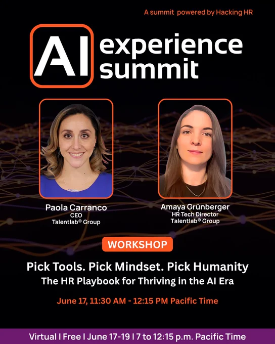 Promotional event poster on a black background with orange and white accents. At the top, orange text reads, “A summit powered by Hacking HR.” Large logo and title: “AI experience summit.”

Two speaker headshots appear side by side inside orange rounded rectangles. The left speaker is labeled: “Paola Carranco, CEO, Talentlab® Group.” The right speaker is labeled: “Amaya Grunberger, HR Tech Director, Talentlab® Group.”

An orange banner reads “WORKSHOP.”

Main workshop title: “Pick Tools. Pick Mindset. Pick Humanity” followed by the subtitle: “The HR Playbook for Thriving in the AI Era.”

Event time: “June 17, 11:30 AM – 12:15 PM Pacific Time.”

A purple footer banner reads: “Virtual | Free | June 17–19 | 7 to 12:15 p.m. Pacific Time.”

The background includes abstract orange and purple network-like lines and nodes, reinforcing an AI and technology theme.
