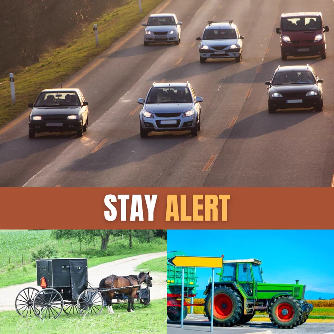 Three images overlay, one of traffic on the road, one a horse and buggy, and a tractor all on rural roads. 

Text displayed states Stay Alert.