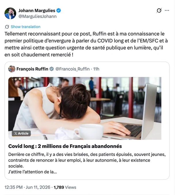 Tweet de Johann Margulies, 11 juin 2026
...
Tellement reconnaissant pour ce post, Ruffin est à ma connaissance le premier politique d'envergure à parler du COVID long et de l'EM/SFC et à mettre ainsi cette question urgente de santé publique en lumière, qu'il en soit chaudement remercié!

Tweet deFrançois Ruffin, 11 juin 2026:
Covid long : 2 millions de Français abandonnés
Derrière ce chiffre, il y a des vies brisées, des patients épuisés, souvent jeunes, contraints de renoncer à leur emploi, à leur autonomie, à leur existence sociale.
J'attire l’attention de la ministre de la santé @stephanie_rist sur la situation dramatique des patients atteints de covid long et d’encéphalomyélite myalgique/syndrome de fatigue chronique (EM/SFC) en France.
Jun 11, 2026
1,789 Views