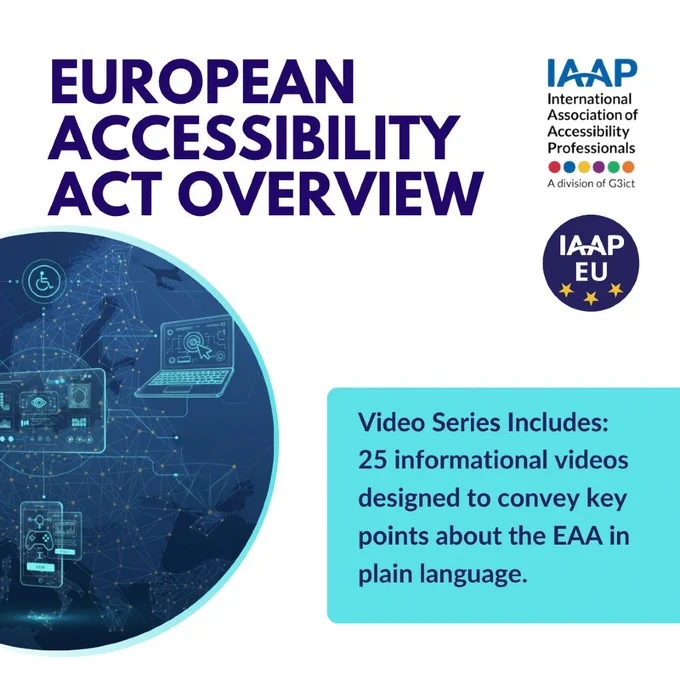 White backdrop with a decorative turquoise circle behind a person in a digitized map of the EU region and light blue digital elements that connect like nodes. Text reads, European Accessibility Act Overview. Video Series Includes: 25 informational videos designed to convey key points about the EAA in plain language. At the top right is a vertical IAAP logo and IAAP EU icon logo.