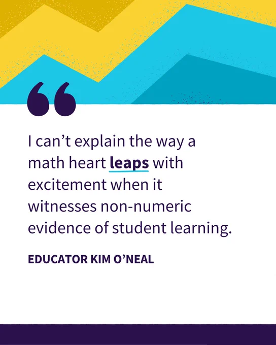 A graphic with a quote: "I can’t explain the way a math heart leaps with excitement when it witnesses non-numeric evidence of student learning." - Educator Kim O'Neal. The background has abstract blue and yellow geometric shapes.