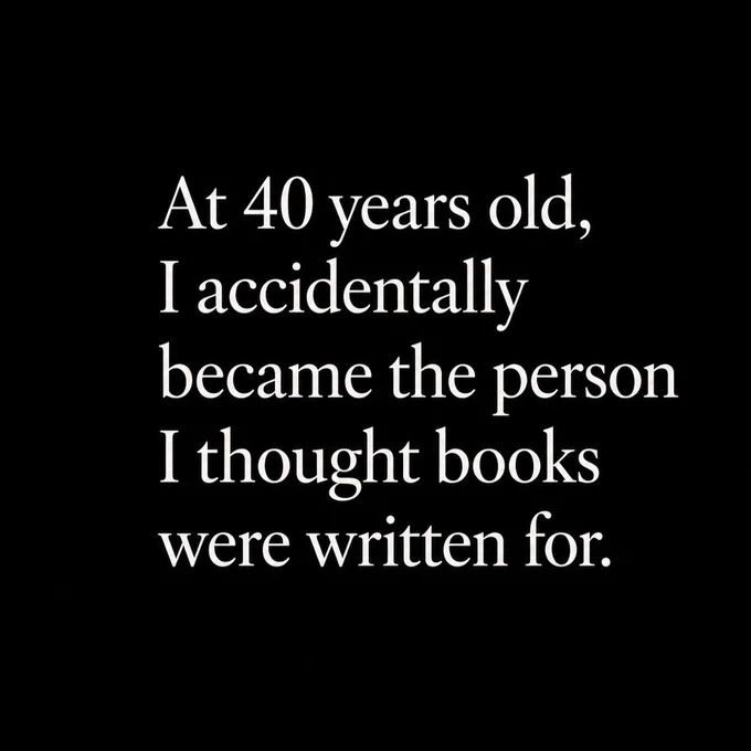 A minimalist black image with large white serif typography that reads: “At 40 years old, I accidentally became the person I thought books were written for.” The design is centered with strong contrast, clean spacing, and a quiet cinematic atmosphere.