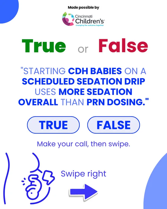 Alt text: An informational graphic from Cincinnati Children's presents a true or false question. It asks if starting CDH babies on a scheduled sedation drip uses more sedation overall than PRN dosing. The options "True" and "False" are shown in bold circles. Instructions say, "Make your call, then swipe." An illustration of an infant and a right arrow suggest swiping right.