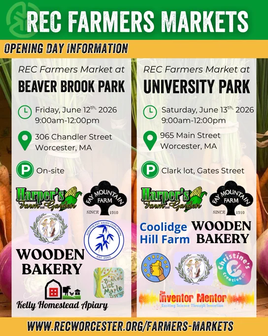 REC Farmers Markets Opening Day Information

Beaver Brook Park
Friday, June 12th from 9am-12pm
306 Chandler St Worcester, MA
Parking on site

REC Farmers Market at University Park
Saturday, June 13 from 9am-12pm
965 Main St Worcester, MA
Parking in the Clark lot on Gates Street

Learn more at www.recworcester.org/farmers-markets

