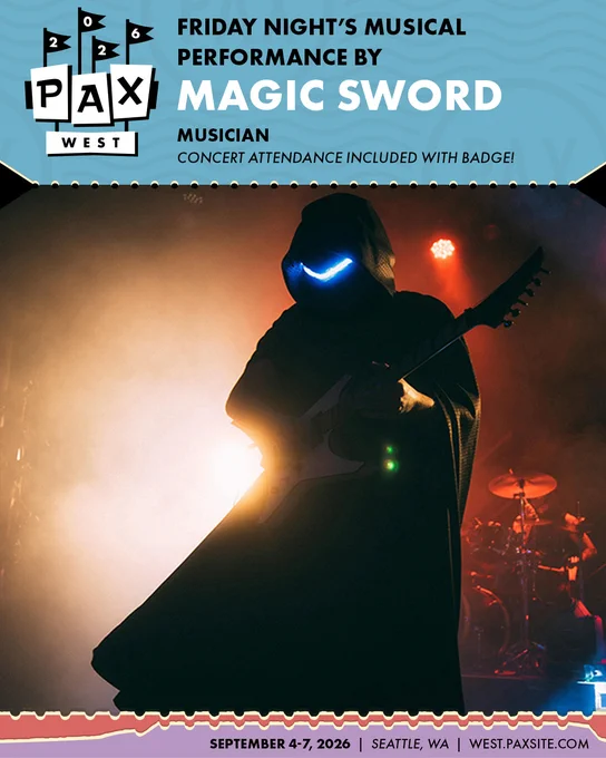 PAX West 2026
Friday Night's Musical Performance by: Magic Sword
Musician
Concert Attendance Included with Badge!
September 4-7,2026
west.paxsite.com
Seattle, WA