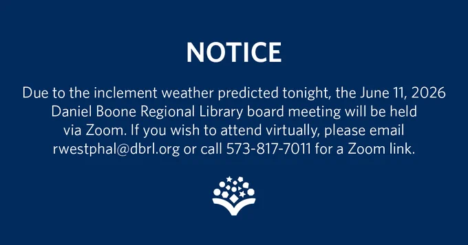 NOTICE: Due to the inclement weather predicted tonight, the June 11, 2026 Daniel Boone Regional Library board meeting will be held via Zoom. If you wish to attend virtually, please email rwestphal@dbrl.org or call 573-817-7011 for a Zoom link.