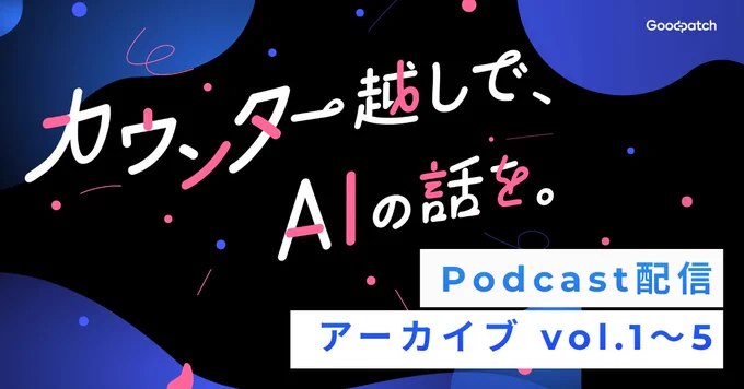 グッドパッチがお届けするPodcast「カウンター越しで、AIの話を。」の配信アーカイブ記事アイキャッチ画像
