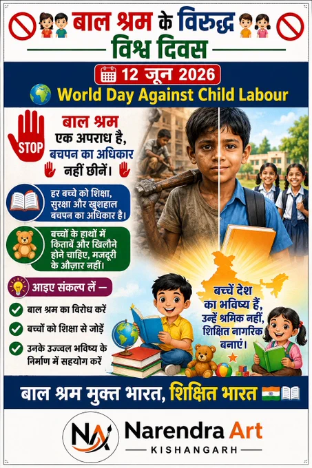 🚫👧👦 बाल श्रम के विरुद्ध विश्व दिवस 👦👧🚫
📅 12 जून 2026
🌍 World Day Against Child Labour
✋ बाल श्रम एक अपराध है, बचपन का अधिकार नहीं छीनें। ✋
📚 हर बच्चे को शिक्षा, सुरक्षा और खुशहाल बचपन का अधिकार है।
🧸 बच्चों के हाथों में किताबें और खिलौने होने चाहिए, मजदूरी के औज़ार नहीं।
💡 आइए संकल्प लें — ✅ बाल श्रम का विरोध करें
✅ बच्चों को शिक्षा से जोड़ें
✅ उनके उज्ज्वल भविष्य के निर्माण में सहयोग करें
🌟 बच्चे देश का भविष्य हैं, उन्हें श्रमिक नहीं, शिक्षित नागरिक बनाएं। 🌟
"बाल श्रम मुक्त भारत, शिक्षित भारत" 🇮🇳📖

#बाल_श्रम_के_विरुद्ध_विश्व_दिवस 
#WorldDayAgainstChildLabour #StopChildLabour #ChildRights #EducationForAll #SaveChildhood #ChildProtection #NoChildLabour #Awareness #narendraart #NarendraArtKishangarh  #12June2026