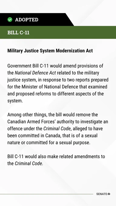 Bill C-11 

Military Justice System Modernization Act 

Government Bill C-11 would amend provisions of the National Defence Act related to the military justice system, in response to two reports prepared for the Minister of National Defence that examined and proposed reforms to different aspects of the system. 

  

Among other things, the bill would remove the Canadian Armed Forces’ authority to investigate an offence under the Criminal Code, alleged to have been committed in Canada, that is of a sexual nature or committed for a sexual purpose. 

Bill C-11 would also make related amendments to the Criminal Code. 