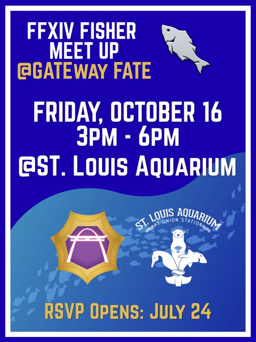 A bright blue background poster with the Final Fantasy 14 fising icon in the upper right corner. There is a light blue wave leading to a gradient going down the poster with a school of fish swimming through it. The upper left has "FFXIV FISHER MEET UP @GATEWAY FATE" in white and yellow font. In the middle is the date of the event and time, Friday October 16, 3pm to 6pm at the St. Louis Aquarium At the bottom of the poster, on top of the waves is the Gateway Fate logo, the St. Louis Aquarium logo, and in yellow "RSVP OPENS: July 24"