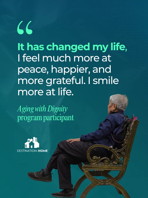 Quote by Aging with Dignity program participant: It has changed my life, I feel much more at peace, happier, and more grateful. I smile more at life.