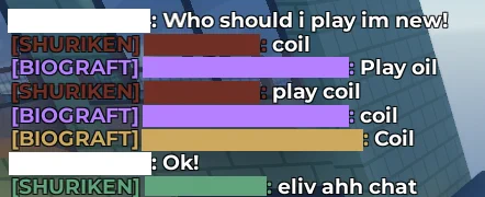 Censored Username: Who should I play I'm new?
Shurifox: Coil
Betagraft: Coil
Beetlegraft: Coil
Censored Username: Ok!
Shuriken: Evil ass chat