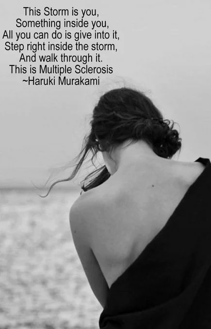 This Storm is you, Something inside you, All'you can do is give into it, Step right inside the storm, And walk through it. This is Multiple Sclerosis ~Haruki Murakami 