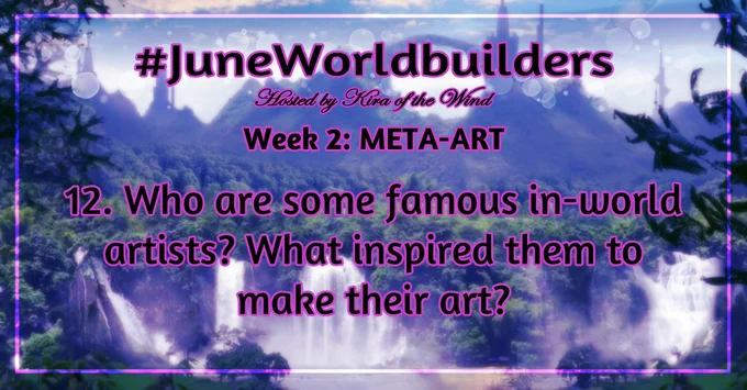 MonthlyWorldbuilders prompts daily feed card 
#JuneWorldbuilders
Hosted by Kira of the Wind
Week 2: Meta-art
12. Who are some famous in-world artists? What inspired them to make their art?

The background image is a digitally-manipulated (human-made) image showing a fantasy landscape including waterfalls, forests, a castle over a natural bridge, a tower, and a ringed planet in the sky
