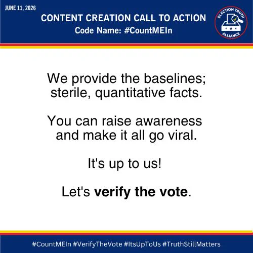 A statement from the Election Truth Alliance dated June 11 2026. 

The title reads: Content Creation Call to Action, Code Name: #CountMEIn

The statement then reads: We provide the baselines; sterile, quantitative facts. 

You can raise awareness and make it all go viral. 

It's up to us! Let's Verify the Vote. 

#CountMEIn #VerifytheVote #ItsUpToUs #TruthStillMatters