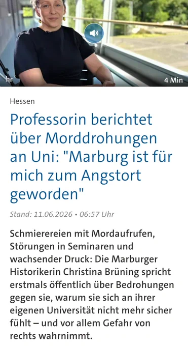 HessenProfessorin berichtet über Morddrohungen an Uni: "Marburg ist für mich zum Angstort geworden"

Stand: 11.06.2026 • 06:57 Uhr

Schmierereien mit Mordaufrufen, Störungen in Seminaren und wachsender Druck: Die Marburger Historikerin Christina Brüning spricht erstmals öffentlich über Bedrohungen gegen sie, warum sie sich an ihrer eigenen Universität nicht mehr sicher fühlt – und vor allem Gefahr von rechts wahrnimmt.

