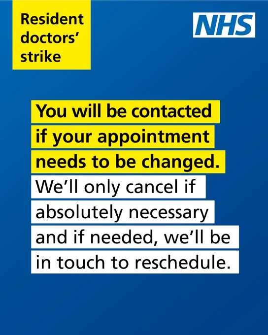 Resident doctors' strike. You will be contacted if your appointment needs to be changed. We'll only cancer if you absolutely necessary and if needed, we'll be in touch to reschedule.