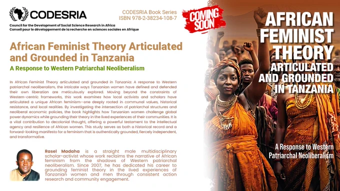 African Feminist Theory Articulated and Grounded in Tanzania: A response to Western Patriarchal Neoliberalism
Rasel Madaha
http://bookshop.codesria.org/index.php/product/african-feminist-theory-articulated-and-grounded-in-tanzania-a-response-to-western-patriarchal-neoliberalism/