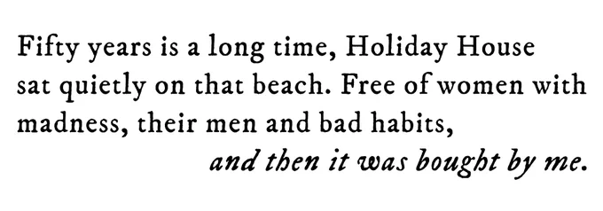 Black text on white background reading: Fifty years is a long time, Holiday House sat quietly on that beach. Free of women with madness, their men and bad habits, and then it was bought by me.