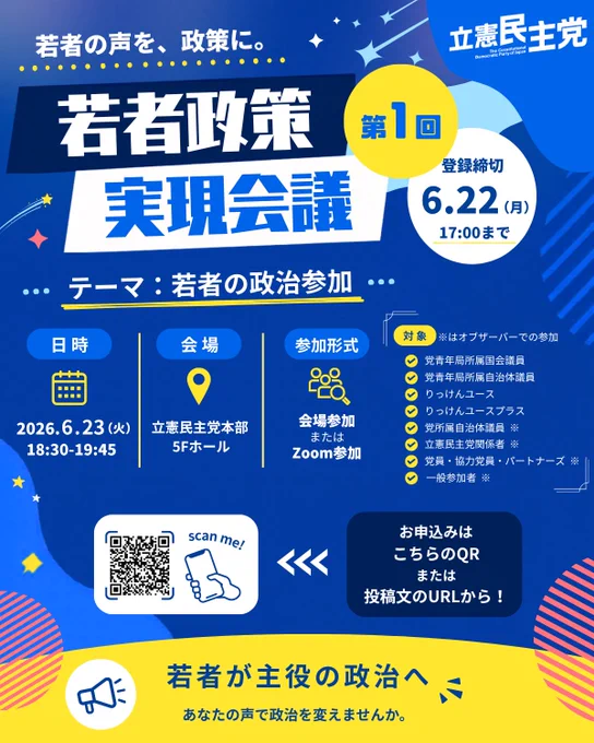 若者政策実現会議　第1回　登録締切6.22(月)17:00まで
テーマ：若者の政治参加
日時：2026.6.23(火)18:30-19:45
会場：立憲民主党本部5Fホール
参加形式：会場参加またはzoom参加
若者が主役の政治へ
あなたの声で政治を変えませんか