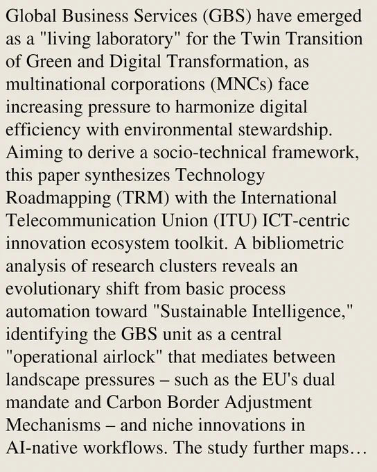 Global Business Services (GBS) have emerged as a "living laboratory" for the Twin Transition of Green and Digital Transformation, as multinational corporations (MNCs) face increasing pressure to harmonize digital efficiency with environmental stewardship. Aiming to derive a socio-technical framework, this paper synthesizes Technology Roadmapping (TRM) with the International Telecommunication Union (ITU) ICT-centric innovation ecosystem toolkit. A bibliometric analysis of research clusters reveals an evolutionary shift from basic process automation toward "Sustainable Intelligence," identifying the GBS unit as a central "operational airlock" that mediates between landscape pressures – such as the EU's dual mandate and Carbon Border Adjustment Mechanisms – and niche innovations in AI-native workflows. The study further maps these clusters onto a stakeholder engagement canvas, highlighting how resilient "Middle Power" hubs in Poland, Portugal, and Malaysia are bypassing the middle-income 