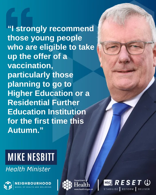 A graphic with a picture of Health Minister Mike Nesbitt. Text beside the picture reads: “I strongly recommend those young people who are eligible to take up the offer of a vaccination, particularly those planning to go to Higher Education or a Residential Further Education Institution for the first time this Autumn.”