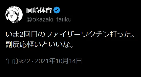 
岡崎体育
@okazaki_taiiku
いま2回目のファイザーワクチン打った。
副反応軽いといいな。
午前9:22 · 2021年10月14日

https://x.com/okazaki_taiiku/status/1448444181827883010?s=20