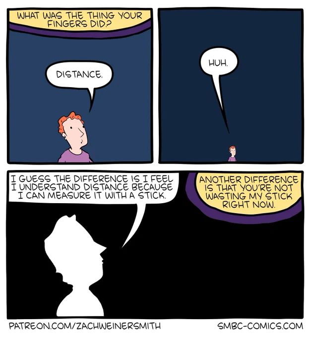 Part 3/3 of a 10-panel SMBC comic. In this third part, God now asks "what was the thing your fingers did?" the man responds "distance." He then pauses, going "huh." He concludes "I guess the difference is I feel I understand distance because I can measure it with a stick." God adds "another difference is that you're not wasting my stick right now."