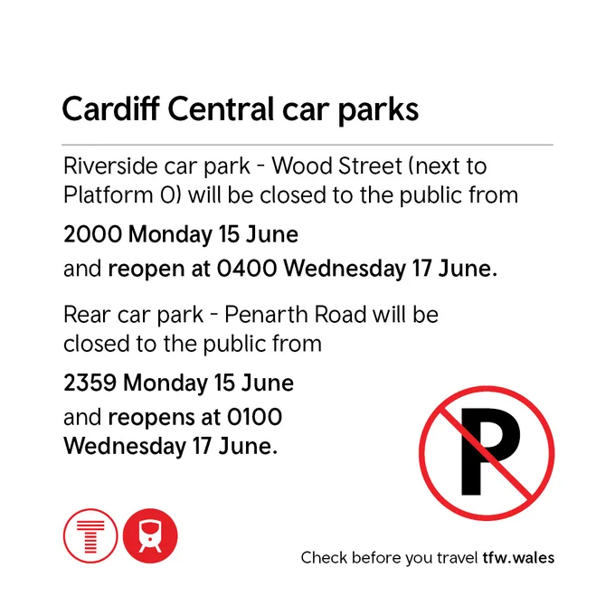 Graphic showing closure information for Cardiff Central car parks. Riverside car park on Wood Street (next to Platform 0) is closed from 20:00 on Monday 15 June until 04:00 on Wednesday 17 June. The rear car park on Penarth Road is closed from 23:59 on Monday 15 June until 01:00 on Wednesday 17 June. Includes a no‑parking symbol and transport icons, with a reminder to check travel information at tfw.wales.