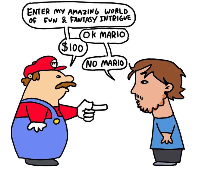 An illustration depicting Mario pointing to a man:
MARIO: Enter my amazing world of fun and fantasy intrigue.
MAN: OK Mario.
MARIO: $100.
MAN: No Mario.