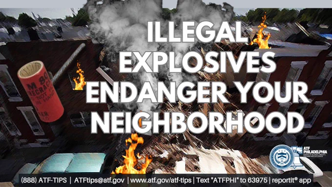 Text reads: Illegal explosives endanger your neighborhood.
Image of town homes with the middle one collapsed and smoking, with fires around.
Image of an illegal explosive device.
Image of Liberty Bell behind the Seal of the Bureau of Alcohol, Tobacco, Firearms and Explosives.
ATF Philadelphia Bureau of Alcohol, Tobacco, Firearms and Explosives
Text: (888) ATF-TIPS, ATFTips@atf.gov, www.atf.gov/atf-tips, text “ATFPHI” to 63975, ReportIt® app
