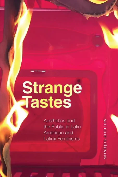 Cover of Strange Tastes: Aesthetics and the Public in Latin American and Latinx Feminisms by Monique Roelofs. The cover features hot pink plastic. Flames appear at the left border and in the top right corner melting the material. The title is aligned left central on the cover in a sans serif font. The title is a gradient of white to yellow to white mirroring the flames. The subtitle is below in a sans serif grey font. The author's name is written vertically in all caps in a white serif font.