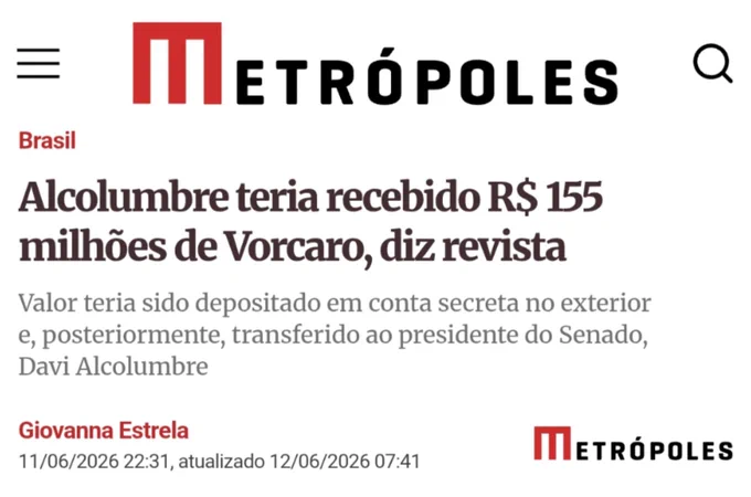 Captura de tela de uma matéria do portal Metrópoles. No topo aparece o logotipo do veículo, com a letra “M” vermelha e o nome “Metrópoles” em preto. A manchete diz: “Alcolumbre teria recebido R$ 155 milhões de Vorcaro, diz revista”. Abaixo, o subtítulo informa que o valor teria sido depositado em uma conta secreta no exterior e posteriormente transferido ao presidente do Senado, Davi Alcolumbre. A matéria é assinada pela jornalista Giovanna Estrela e está datada de 11 de junho de 2026, com atualização em 12 de junho de 2026. No canto inferior direito aparece novamente a marca do Metrópoles.
