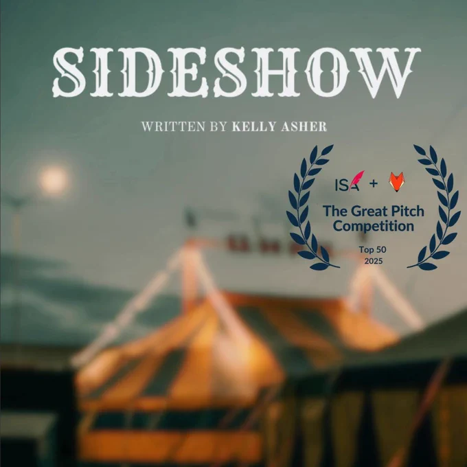 Blurry circus tent with --
White text: SIDESHOW Written by Kelly Asher
Dark Blue Laurel: ISA   Script Pipeline The Great Pitch Competition Top 50, 2025
