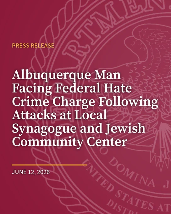 Transcribed Text:

PRESS RELEASE
Albuquerque Man Facing Federal Hate Crime Charge Following Attacks at Local Synagogue and Jewish Community Center
JUNE 12, 2026