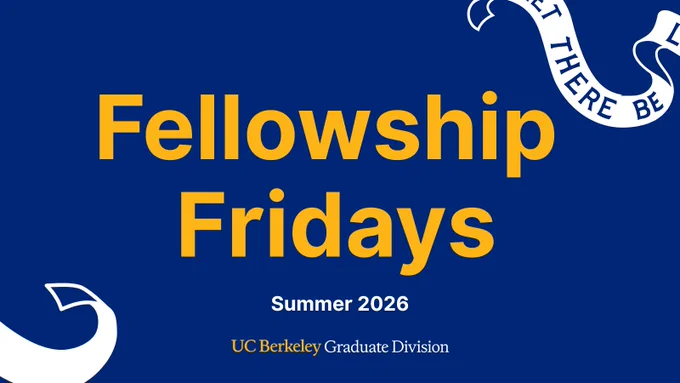 Graphic with a blue background that reads: "Fellowship Fridays, Summer 2026." The "UC Berkeley Graduate Division" logo is in yellow and white at the bottom. A white ribbon with partial text "LET THERE BE" frame the top right and a white curved ribbon frames the bottom right.
