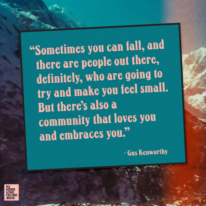 “Sometimes you can fall, and there are people out there, definitely, who are going to try and make you feel small. But there’s also a community that loves you and embraces you.” — Gus Kenworthy